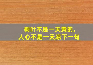 树叶不是一天黄的,人心不是一天凉下一句