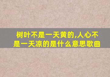 树叶不是一天黄的,人心不是一天凉的是什么意思歌曲