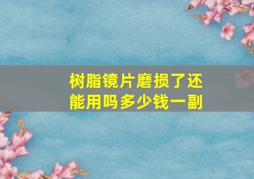 树脂镜片磨损了还能用吗多少钱一副