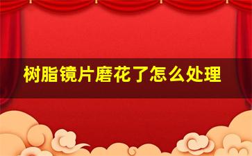 树脂镜片磨花了怎么处理