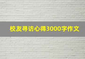 校友寻访心得3000字作文