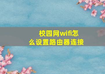 校园网wifi怎么设置路由器连接