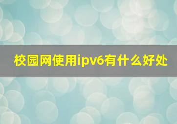 校园网使用ipv6有什么好处