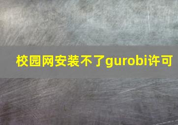 校园网安装不了gurobi许可