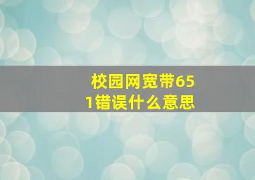 校园网宽带651错误什么意思