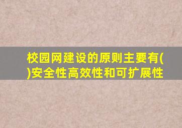 校园网建设的原则主要有()安全性高效性和可扩展性