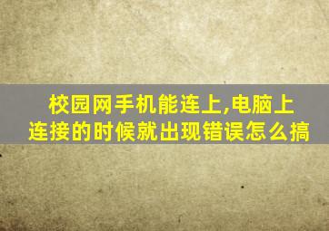 校园网手机能连上,电脑上连接的时候就出现错误怎么搞