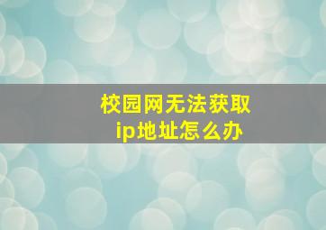 校园网无法获取ip地址怎么办