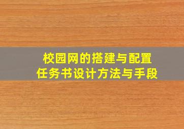 校园网的搭建与配置任务书设计方法与手段