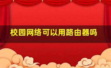 校园网络可以用路由器吗