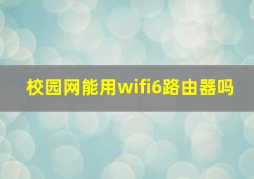 校园网能用wifi6路由器吗