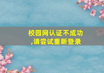 校园网认证不成功,请尝试重新登录