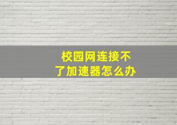 校园网连接不了加速器怎么办