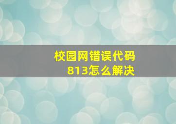 校园网错误代码813怎么解决