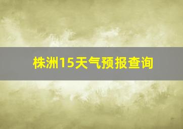 株洲15天气预报查询