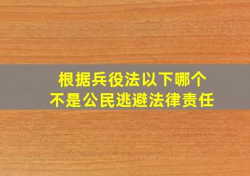 根据兵役法以下哪个不是公民逃避法律责任