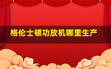 格伦士顿功放机哪里生产