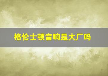 格伦士顿音响是大厂吗