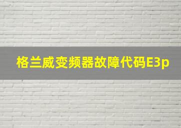 格兰威变频器故障代码E3p