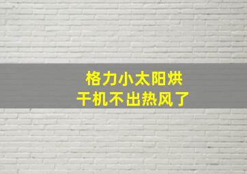 格力小太阳烘干机不出热风了