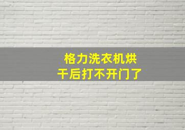 格力洗衣机烘干后打不开门了