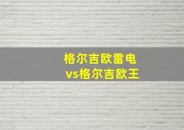 格尔吉欧雷电vs格尔吉欧王