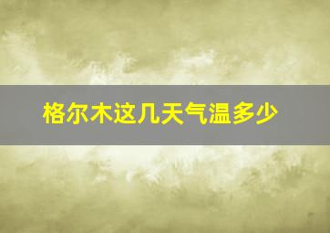 格尔木这几天气温多少