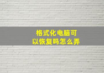 格式化电脑可以恢复吗怎么弄