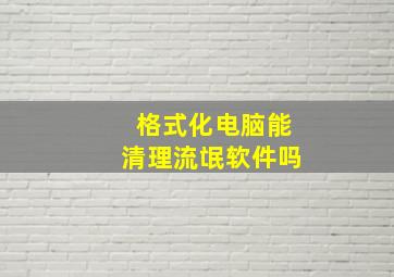 格式化电脑能清理流氓软件吗