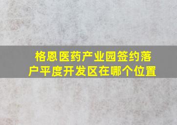 格恩医药产业园签约落户平度开发区在哪个位置