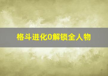 格斗进化0解锁全人物