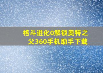 格斗进化0解锁奥特之父360手机助手下载