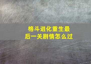 格斗进化重生最后一关剧情怎么过