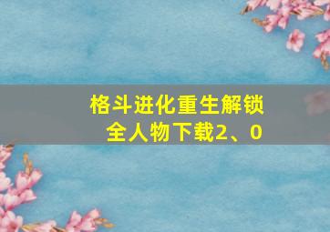 格斗进化重生解锁全人物下载2、0