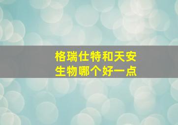 格瑞仕特和天安生物哪个好一点