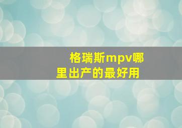 格瑞斯mpv哪里出产的最好用