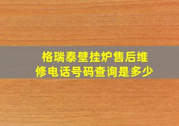 格瑞泰壁挂炉售后维修电话号码查询是多少