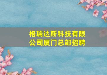 格瑞达斯科技有限公司厦门总部招聘