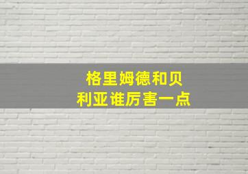 格里姆德和贝利亚谁厉害一点