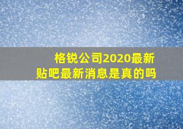 格锐公司2020最新贴吧最新消息是真的吗