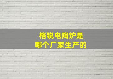 格锐电陶炉是哪个厂家生产的