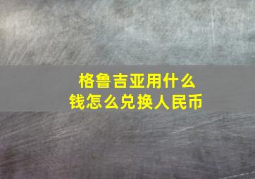 格鲁吉亚用什么钱怎么兑换人民币