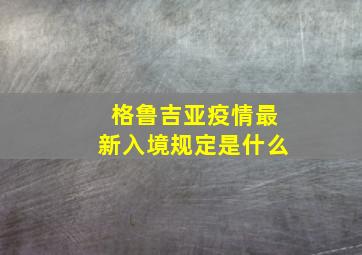 格鲁吉亚疫情最新入境规定是什么