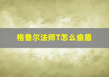 格鲁尔法师T怎么偷盾