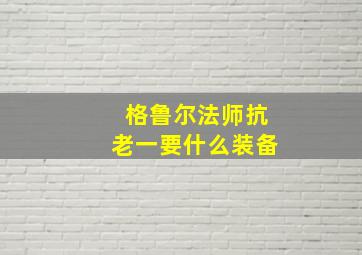 格鲁尔法师抗老一要什么装备