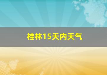 桂林15天内天气