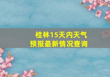 桂林15天内天气预报最新情况查询