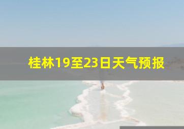 桂林19至23日天气预报