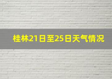 桂林21日至25日天气情况