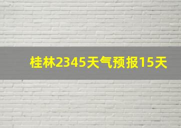 桂林2345天气预报15天